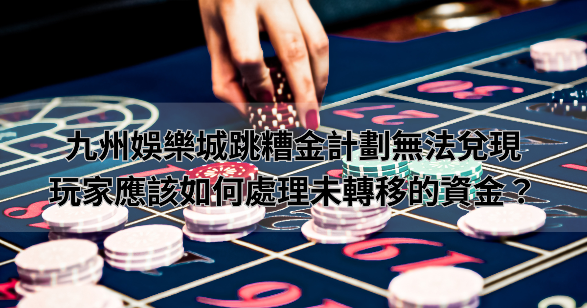 九州娛樂城跳糟金計劃無法兌現，玩家應該如何處理未轉移的資金？